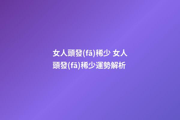 女人頭發(fā)稀少 女人頭發(fā)稀少運勢解析